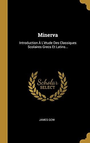 Minerva Introduction À L'étude Des Classiques Scolaires Grecs Et Latins...