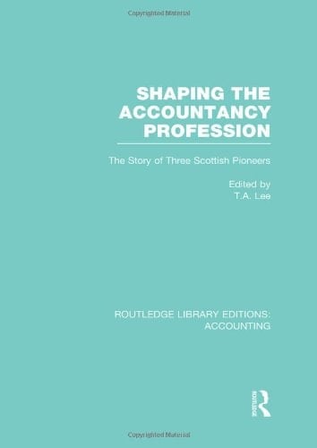 Shaping the Accountancy Profession (RLE Accounting) The Story of Three Scottish Pioneers