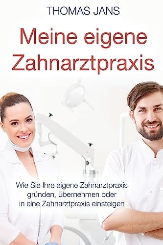 Meine eigene Zahnarztpraxis dieses Buch beantwortet die Frage, wie Sie Ihre eigene Zahnarztpraxis gründen, übernehmen oder in eine Zahnarztpraxis einsteigen