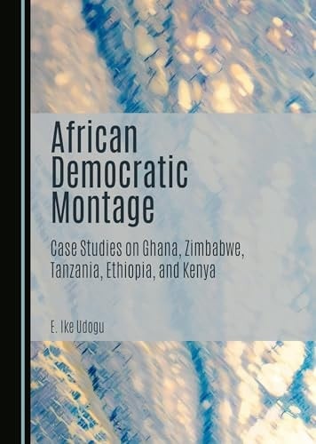 African Democratic Montage Case Studies on Ghana, Zimbabwe, Tanzania, Ethiopia, and Kenya