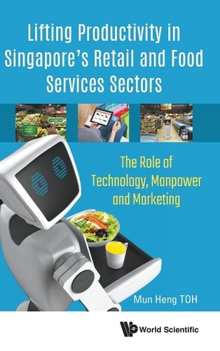 Lifting Productivity in Singapore's Retail and Food Services Sectors The Role of Technology, Manpower and Marketing