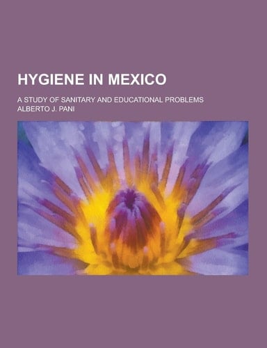 Hygiene in Mexico; a Study of Sanitary and Educational Problems