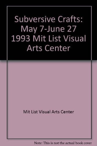 Subversive crafts: May 7-June 27, 1993, MIT List Visual Arts Center