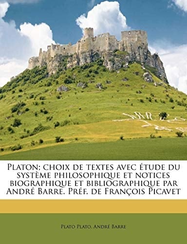 Platon; choix de textes avec étude du système philosophique et notices biographique et bibliographique par André Barre. Préf. de François Picavet (French Edition)