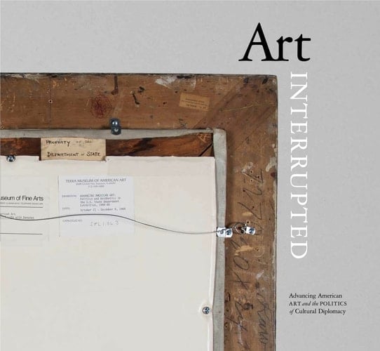 Art Interrupted Advancing American Art and the Politics of Cultural Diplomacy