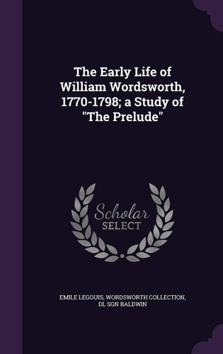 The Early Life of William Wordsworth, 1770-1798; a Study of The Prelude