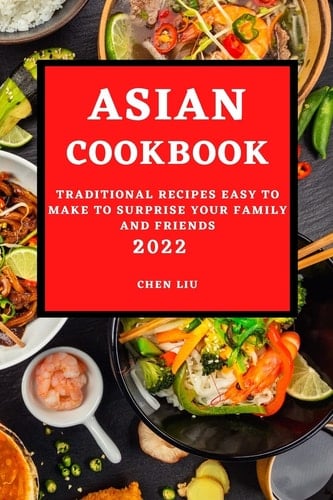 Asian Cookbook 2022 Traditional Recipes Easy to Make to Surprise Your Family and Friends