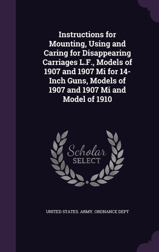 Instructions for Mounting, Using and Caring for Disappearing Carriages L. F. , Models of 1907 and 1907 Mi for 14-Inch Guns, Models of 1907 and 1907 Mi and Model Of 1910