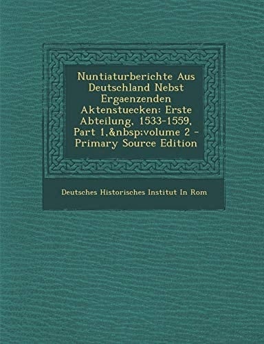 Nuntiaturberichte Aus Deutschland Nebst Ergaenzenden Aktenstuecken Erste Abteilung, 1533-1559, Part 1,Andnbsp;Volume 2 - Primary Source Edition