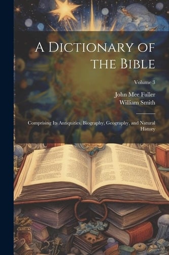 A Dictionary of the Bible Comprising Its Antiquities, Biography, Geography, and Natural History; Volume 3