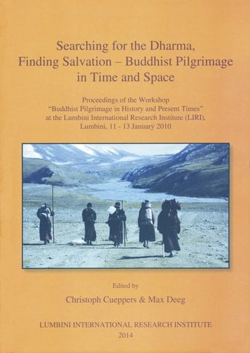 Searching for the Dharma, Finding Salvation - Buddhist Pilgrimage in Time and Space Proceedings of the Workshop 'Buddhist Pilgrimage in History and Present Times' at the Lumbini International Research Institute (Liri), Lumbini, 11 -13 January 2010