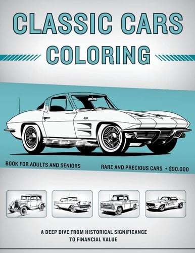 Classic Cars Coloring Book for Adults and Seniors $90,000+ Rare and Precious Muscle Cars, Vintage Cars & Classic Trucks - A Deep Dive from Historical Significance to Financial Value