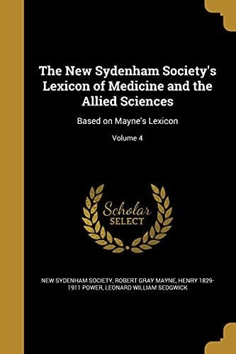 The New Sydenham Society's Lexicon of Medicine and the Allied Sciences Based on Mayne's Lexicon; Volume 4