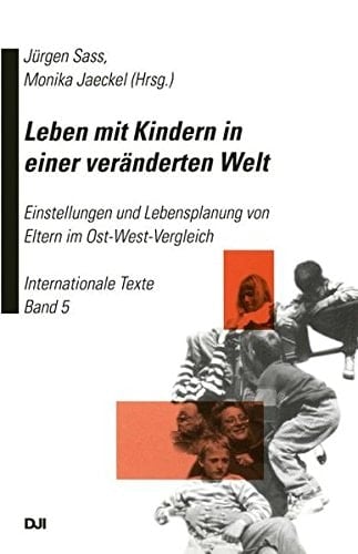 Leben mit Kindern in einer veränderten Welt Einstellungen und Lebensplanung von Eltern im Ost-West-Vergleich Internationale Texte Band 5