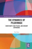 The Dynamics of Pilgrimage Christianity, Holy Places and Sensory Experience