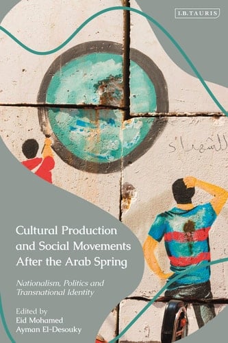Cultural Production and Social Movements After the Arab Spring Nationalism, Politics, and Transnational Identity