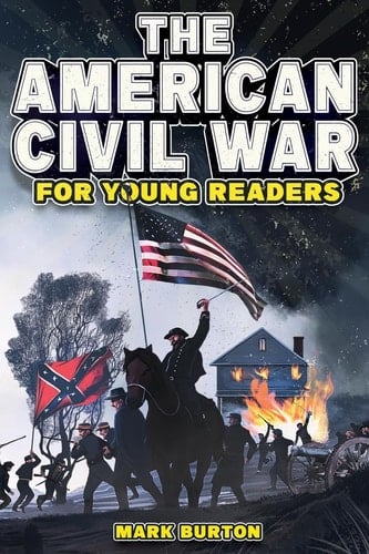 The American Civil War for Young Readers The Greatest Battles and Most Heroic Events of the American Civil War