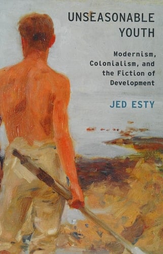 Unseasonable Youth: Modernism, Colonialism, and the Fiction of Development (Modernist Literature and Culture)