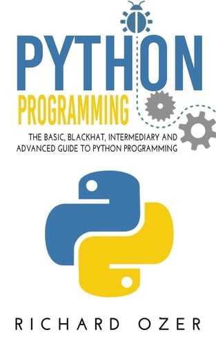 Python Programming The Basic, Blackhat, Intermediary and Advanced Guide to Python Programming