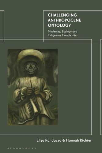 Challenging Anthropocene Ontology Modernity, Ecology and Indigenous Complexities