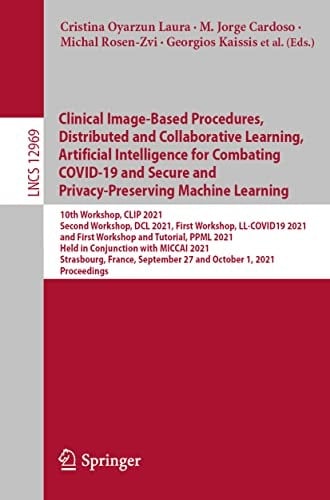 Clinical Image-Based Procedures, Distributed and Collaborative Learning, Artificial Intelligence for Combating COVID-19 and Secure and Privacy-Preserving Machine Learning 10th Workshop, CLIP 2021, Second Workshop, DCL 2021, First Workshop, LL-COVID19 2021, and First Workshop and Tutorial, PPML 2021, Held in Conjunction with MICCAI 2021, Strasbourg, France, September 27 and October 1, 2021, Proceedings
