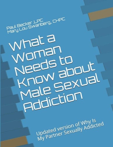 What a Woman Needs to Know about Male Sexual Addiction Updated Version of Why Is My Partner Sexually Addicted