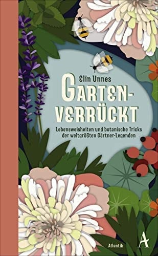 Gartenverrückt Lebensweisheiten und botanische Tricks von unsterblichen Gartengenies