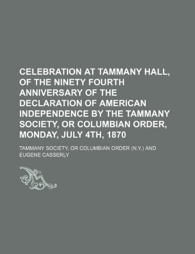 Celebration at Tammany Hall, of the ninety fourth anniversary of the declaration of American Independence by the Tammany Society, or Columbian Order, Monday, July 4th, 1870