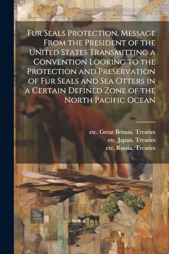 Fur Seals Protection. Message From the President of the United States Transmitting a Convention Looking to the Protection and Preservation of Fur Seal