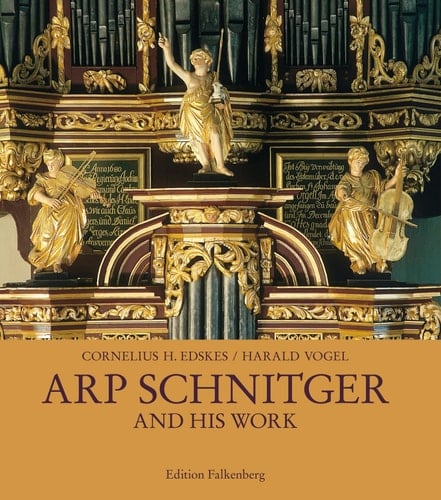Arp Schnitger and His Work Documentation of the Organs and Façades Built by Arp Schnitger in Germany, the Netherlands, Portugal, and Brazil
