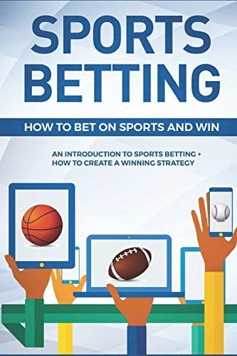 Sports Betting How To Bet On Sports and Win: An Introduction to Sports Betting + How To Create A Winning Strategy