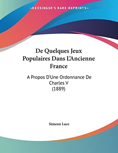 De Quelques Jeux Populaires Dans L'Ancienne France: A Propos D'Une Ordonnance De Charles V (1889) (French Edition)