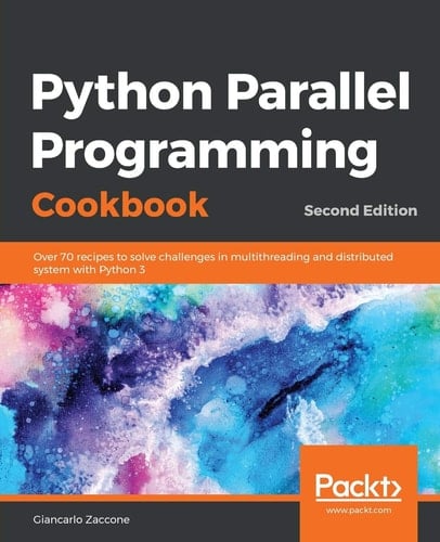 Python Parallel Programming Cookbook Over 70 Recipes to Solve Challenges in Multithreading and Distributed System with Python 3, 2nd Edition