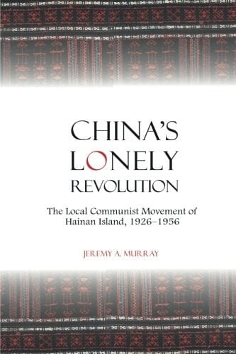 China's Lonely Revolution The Local Communist Movement of Hainan Island, 1926-1956