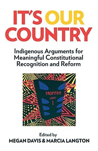 It's Our Country Indigenous Arguments for Meaningful Constitutional Recognition and Reform
