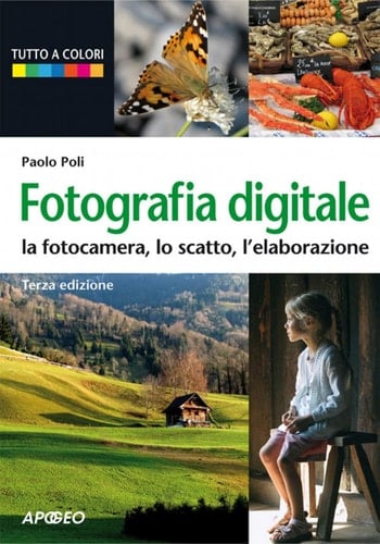 Fotografia digitale la fotocamera, lo scatto, l'elaborazione (terza edizione)