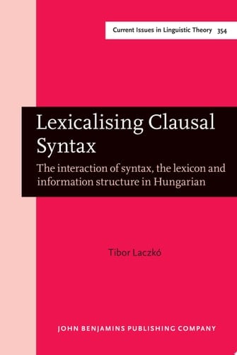 Lexicalising Clausal Syntax The interaction of syntax, the lexicon and information structure in Hungarian