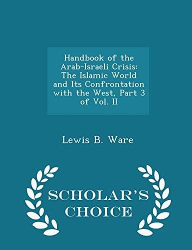 Handbook of the Arab-Israeli Crisis The Islamic World and Its Confrontation with the West, Part 3 of Vol. II - Scholar's Choice Edition