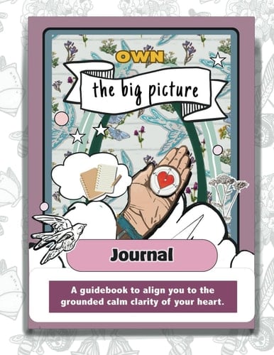 Own the Big Picture Journal A Guidebook to Align to the Grounded Calm Clarity of Your Heart