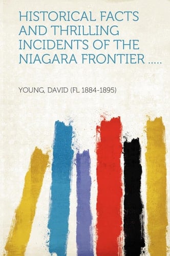 Historical Facts and Thrilling Incidents of the Niagara Frontier ... . .