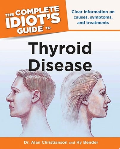 The Complete Idiot's Guide to Thyroid Disease Clear Information on Causes, Symptoms, and Treatments