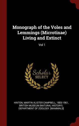 Monograph of the Voles and Lemmings (Microtinae) Living and Extinct Vol 1