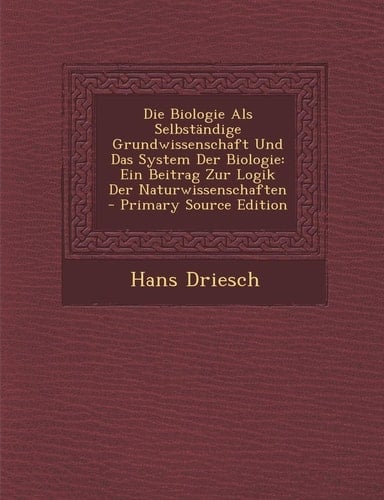 Die Biologie Als Selbständige Grundwissenschaft und Das System Der Biologie Ein Beitrag Zur Logik Der Naturwissenschaften - Primary Source Edition