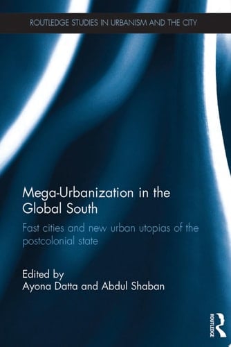 Mega-Urbanization in the Global South Fast cities and new urban utopias of the postcolonial state
