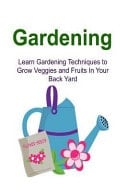 Gardening Learn Gardening Techniques to Grow Veggies and Fruits In Your Back Yard: Gardening, Gardening Book, Gardening Guide, Gardening Tips, Gardening Techniques