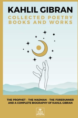 Kahlil Gibran Collected Poetry Books and Works: The Prophet, The Madman, The Forerunner, and A Complete Biography of Kahlil Gibran