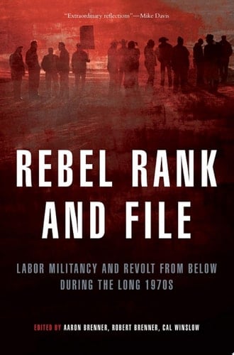 Rebel Rank and File Labor Militancy and Revolt from Below During the Long 1970s