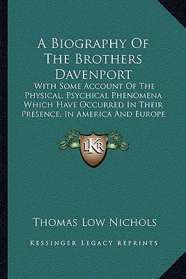 A Biography Of The Brothers Davenport: With Some Account Of The Physical, Psychical Phenomena Which Have Occurred In Their Presence, In America And Europe