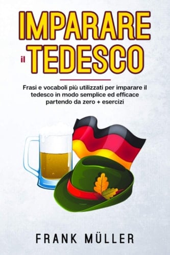 Imparare il Tedesco FRASI e VOCABOLI PiÙ UTILIZZATI per IMPARARE il TEDESCO in MODO SEMPLICE ED EFFICACE PARTENDO DA ZERO. + ESERCIZI