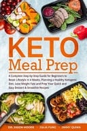 Keto Meal Prep A Complete Step-By-Step Guide for Beginners to Reset Lifestyle in 4 Weeks, Planning a Healthy Ketogenic Diet, Lose Weight Fast and Prep Your Quick and Easy Dessert and Smoothie Recipes
